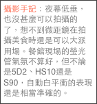 攝影手記：夜幕低垂，也沒甚麼可以拍攝的了，想不到微距鏡在拍攝美食時還是可以大派用場。餐館現場的瑩光管氣氛不算好，但不論是5D2、HS10還是S90，自動白平衝的表現還是相當準確的。